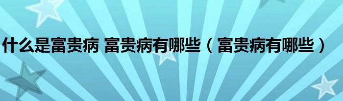 什么是富贵病 富贵病有哪些【富贵病有哪些】