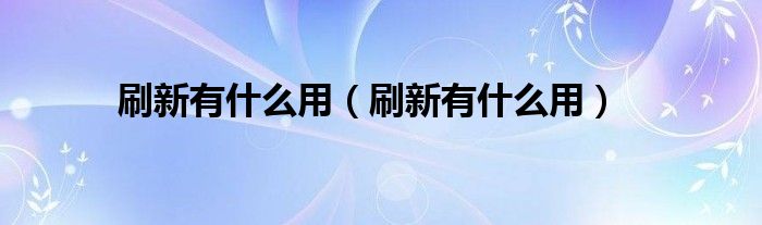 刷新有什么用【刷新有什么用】