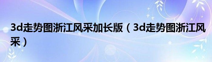 3d走势图浙江风采加长版【3d走势图浙江风采】