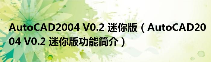 AutoCAD2004 V0.2 迷你版【AutoCAD2004 V0.2 迷你版功能简介】