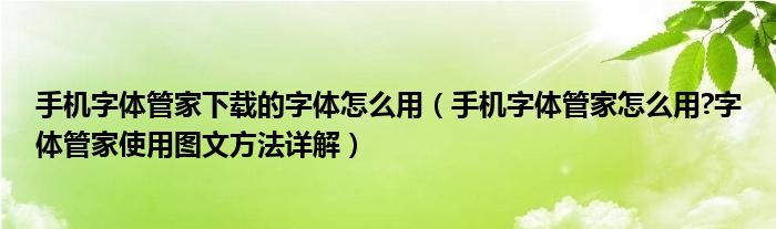 手机字体管家下载的字体怎么用【手机字体管家怎么用?字体管家使用图文方法详解】