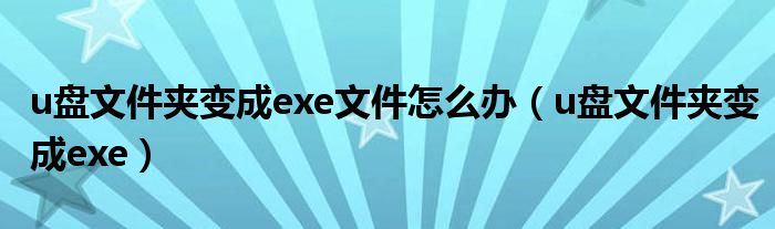 u盘文件夹变成exe文件怎么办【u盘文件夹变成exe】