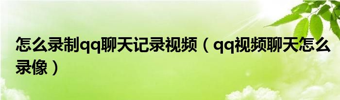 怎么录制qq聊天记录视频【qq视频聊天怎么录像】