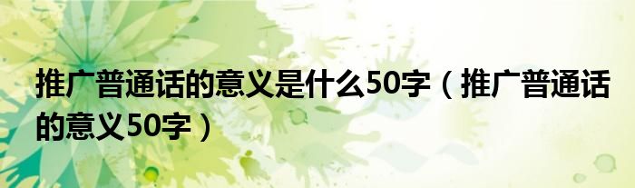 推广普通话的意义是什么50字【推广普通话的意义50字】