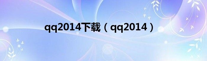 qq2014下载【qq2014】