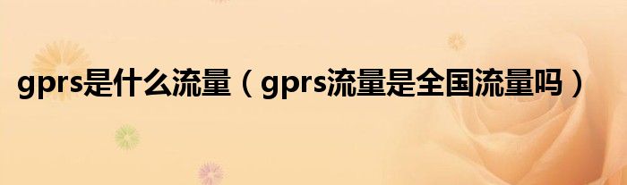 gprs是什么流量【gprs流量是全国流量吗】