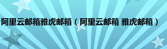 阿里云邮箱雅虎邮箱【阿里云邮箱 雅虎邮箱】