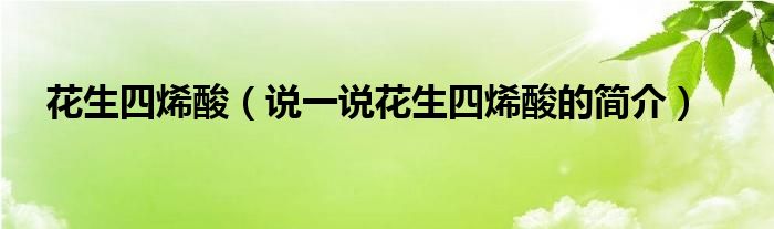 花生四烯酸【说一说花生四烯酸的简介】