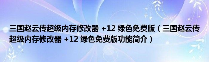 三国赵云传超级内存修改器 +12 绿色免费版【三国赵云传超级内存修改器 +12 绿色免费版功能简介】