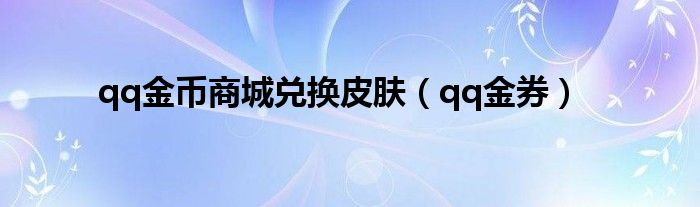 qq金币商城兑换皮肤【qq金券】