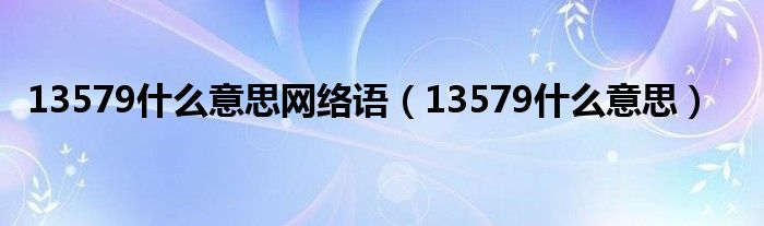 13579什么意思网络语【13579什么意思】