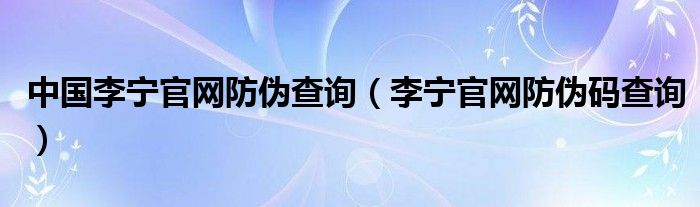 中国李宁官网防伪查询【李宁官网防伪码查询】