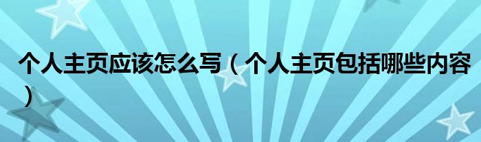 个人主页应该怎么写【个人主页包括哪些内容】