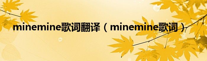 minemine歌词翻译【minemine歌词】