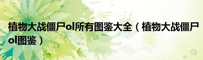 植物大战僵尸ol所有图鉴大全【植物大战僵尸ol图鉴】