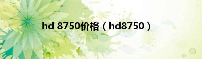 hd 8750价格【hd8750】