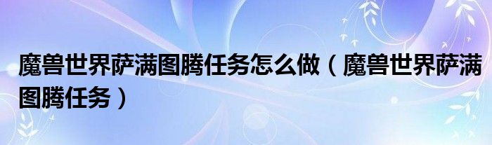 魔兽世界萨满图腾任务怎么做【魔兽世界萨满图腾任务】