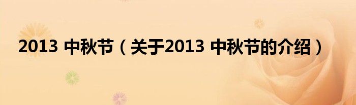 2013 中秋节【关于2013 中秋节的介绍】