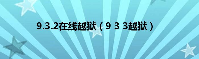 9.3.2在线越狱【9 3 3越狱】