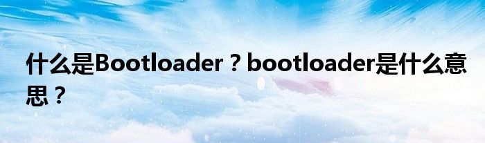 什么是Bootloader？bootloader是什么意思？