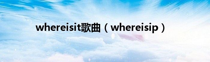 whereisit歌曲【whereisip】