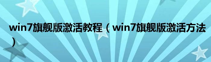 win7旗舰版激活教程【win7旗舰版激活方法】