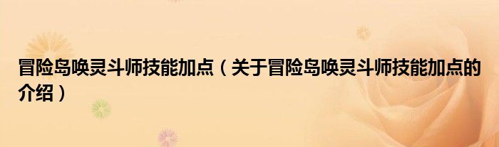 冒险岛唤灵斗师技能加点【关于冒险岛唤灵斗师技能加点的介绍】