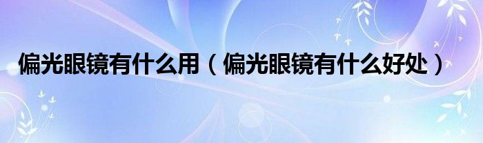 偏光眼镜有什么用【偏光眼镜有什么好处】