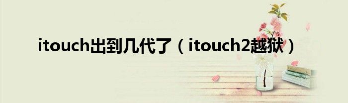 itouch出到几代了【itouch2越狱】