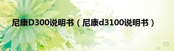 尼康D300说明书【尼康d3100说明书】