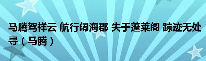 马腾驾祥云 航行阔海郡 失于蓬莱阁 踪迹无处寻【马腾】