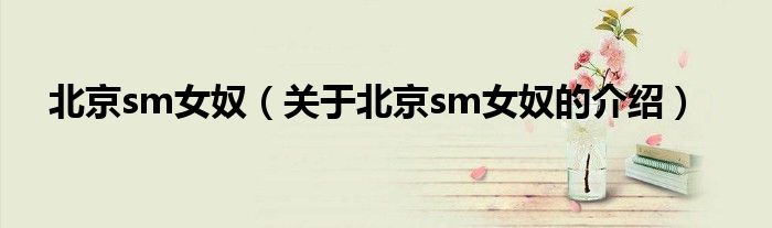 北京sm女奴【关于北京sm女奴的介绍】