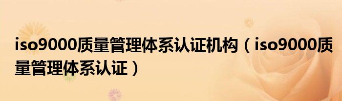 iso9000质量管理体系认证机构【iso9000质量管理体系认证】