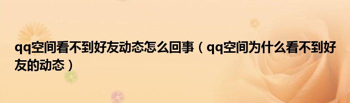 qq空间看不到好友动态怎么回事【qq空间为什么看不到好友的动态】