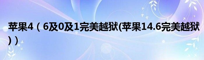 苹果4【6及0及1完美越狱(苹果14.6完美越狱)】