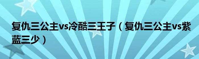 复仇三公主vs冷酷三王子【复仇三公主vs紫蓝三少】