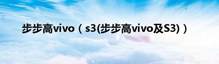 步步高vivo【s3(步步高vivo及S3)】