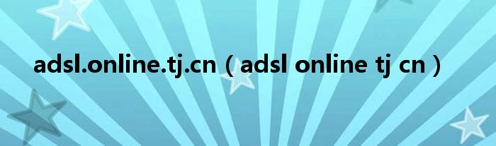 adsl.online.tj.cn【adsl online tj cn】