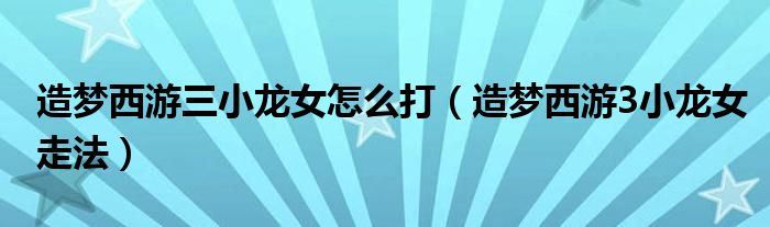 造梦西游三小龙女怎么打【造梦西游3小龙女走法】