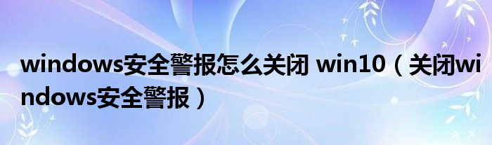 windows安全警报怎么关闭 win10【关闭windows安全警报】