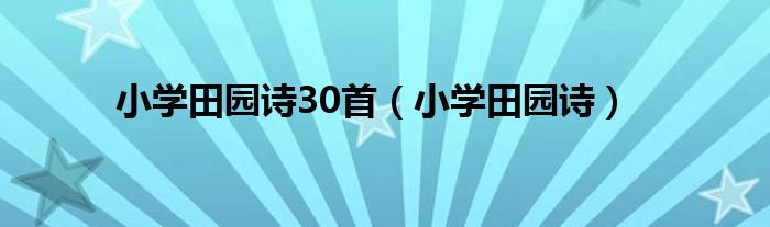 小学田园诗30首【小学田园诗】