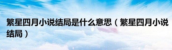 繁星四月小说结局是什么意思【繁星四月小说结局】