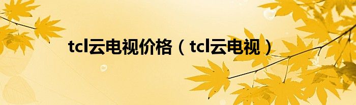 tcl云电视价格【tcl云电视】