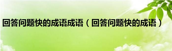 回答问题快的成语成语【回答问题快的成语】