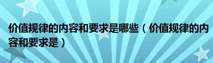 价值规律的内容和要求是哪些【价值规律的内容和要求是】