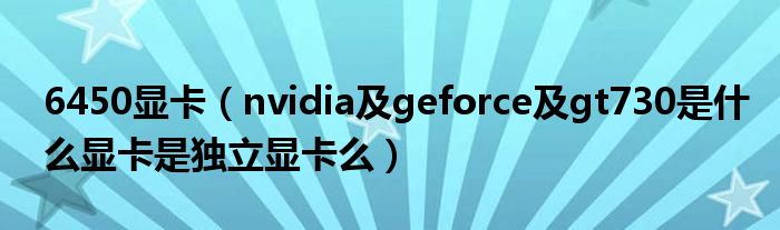 6450显卡【nvidia及geforce及gt730是什么显卡是独立显卡么】