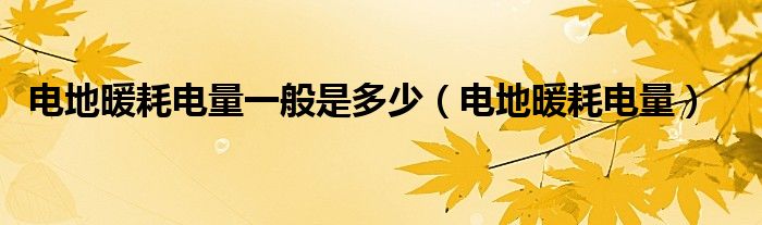 电地暖耗电量一般是多少【电地暖耗电量】