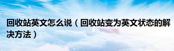 回收站英文怎么说【回收站变为英文状态的解决方法】