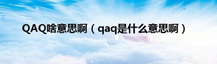 QAQ啥意思啊【qaq是什么意思啊】