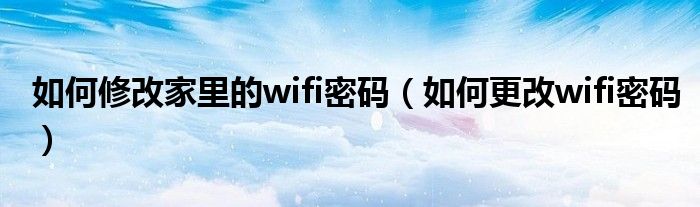 如何修改家里的wifi密码【如何更改wifi密码】